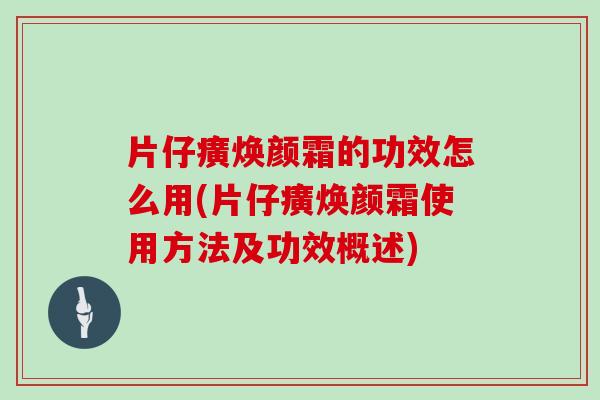 片仔癀焕颜霜的功效怎么用(片仔癀焕颜霜使用方法及功效概述)