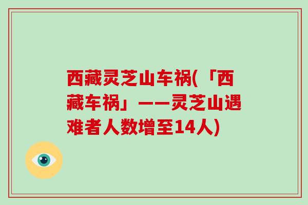 西藏灵芝山车祸(「西藏车祸」——灵芝山遇难者人数增至14人)