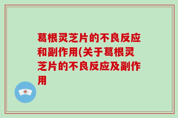 葛根灵芝片的不良反应和副作用(关于葛根灵芝片的不良反应及副作用