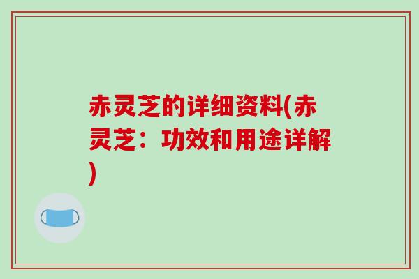 赤灵芝的详细资料(赤灵芝:功效和用途详解)