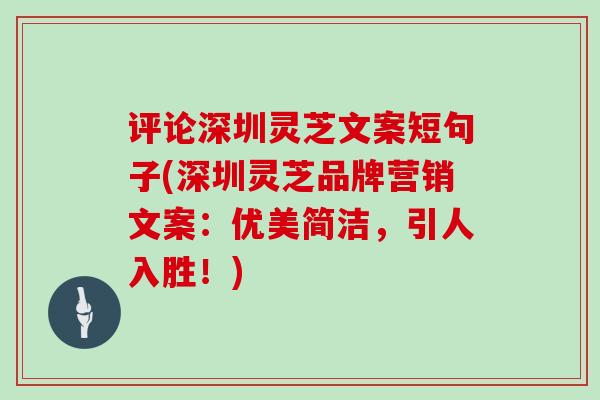 评论深圳灵芝文案短句子(深圳灵芝品牌营销文案:优美简洁,引人入胜!)