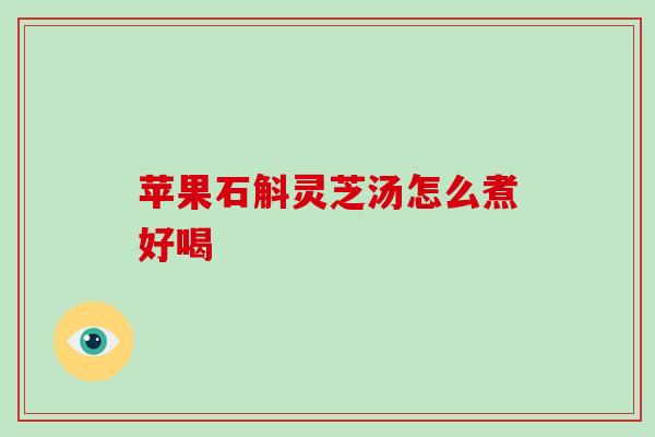 苹果石斛灵芝汤怎么煮好喝
