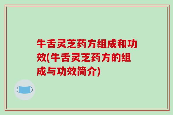 牛舌灵芝药方组成和功效(牛舌灵芝药方的组成与功效简介)