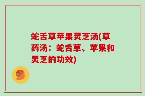 蛇舌草苹果灵芝汤(草药汤:蛇舌草、苹果和灵芝的功效)