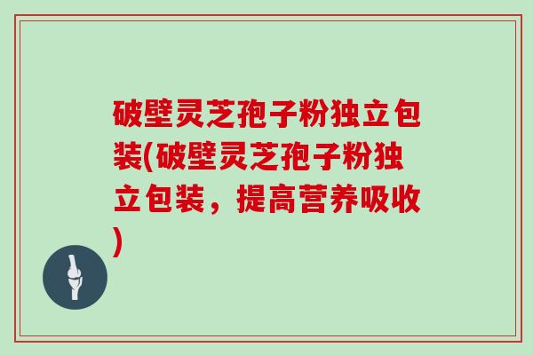 破壁灵芝孢子粉独立包装(破壁灵芝孢子粉独立包装，提高营养吸收)
