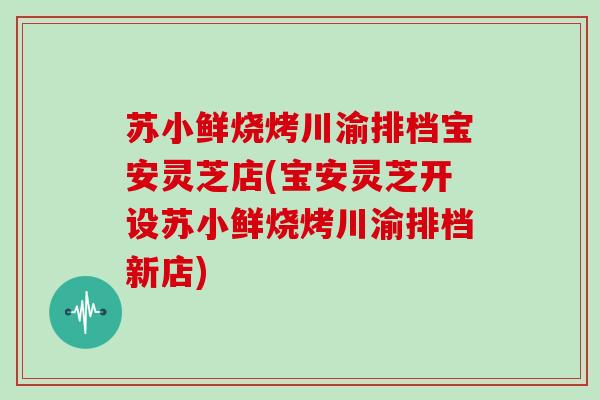 苏小鲜烧烤川渝排档宝安灵芝店(宝安灵芝开设苏小鲜烧烤川渝排档新店)