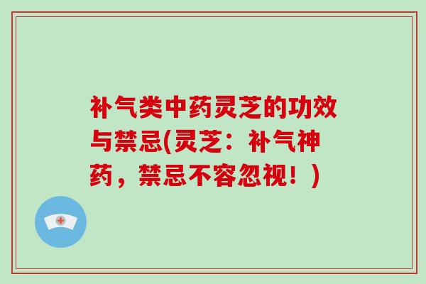 补气类中药灵芝的功效与禁忌(灵芝:补气神药,禁忌不容忽视!)