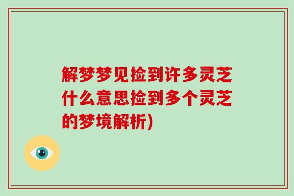 解梦梦见捡到许多灵芝什么意思捡到多个灵芝的梦境解析)
