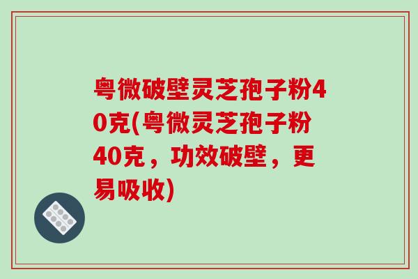 粤微破壁灵芝孢子粉40克(粤微灵芝孢子粉40克,功效破壁,更易吸收)