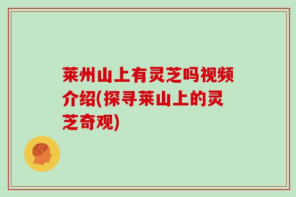 莱州山上有灵芝吗视频介绍(探寻莱山上的灵芝奇观)