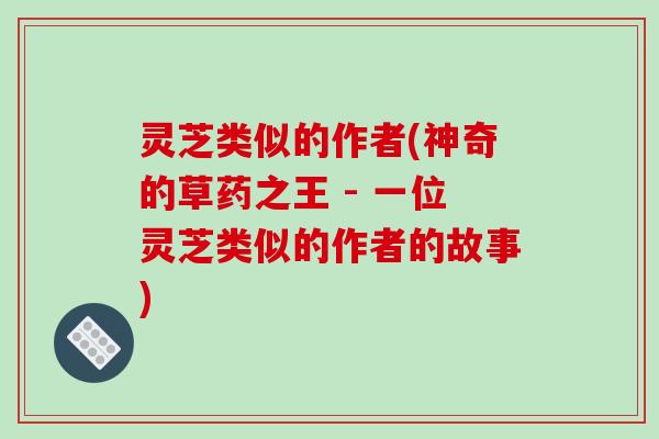 灵芝类似的作者(神奇的草药之王 - 一位灵芝类似的作者的故事)