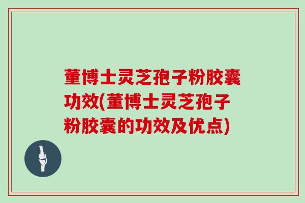 董博士灵芝孢子粉胶囊功效(董博士灵芝孢子粉胶囊的功效及优点)