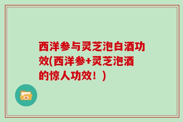 西洋参与灵芝泡白酒功效(西洋参+灵芝泡酒的惊人功效!)