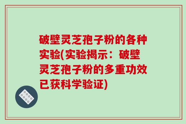 破壁灵芝孢子粉的各种实验(实验揭示:破壁灵芝孢子粉的多重功效已获科学验证)