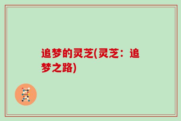 追梦的灵芝(灵芝:追梦之路)