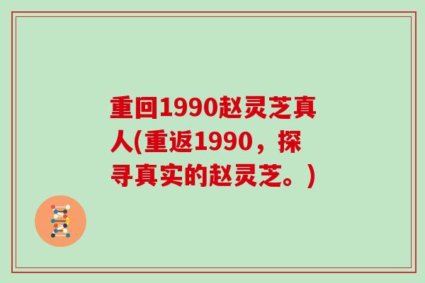 重回1990赵灵芝真人(重返1990，探寻真实的赵灵芝。)
