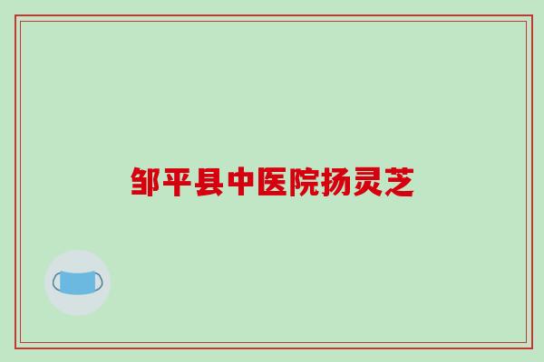 邹平县中医院扬灵芝