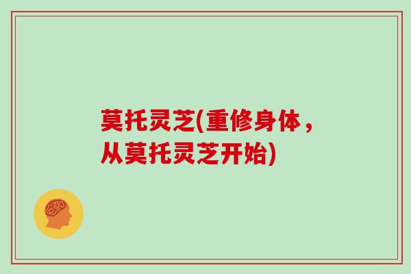 莫托灵芝(重修身体,从莫托灵芝开始)