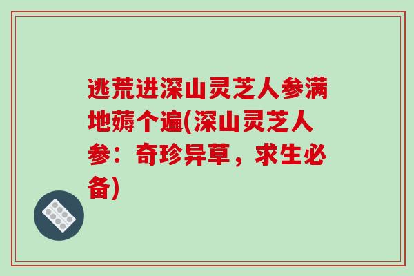 逃荒进深山灵芝人参满地薅个遍(深山灵芝人参：奇珍异草，求生必备)