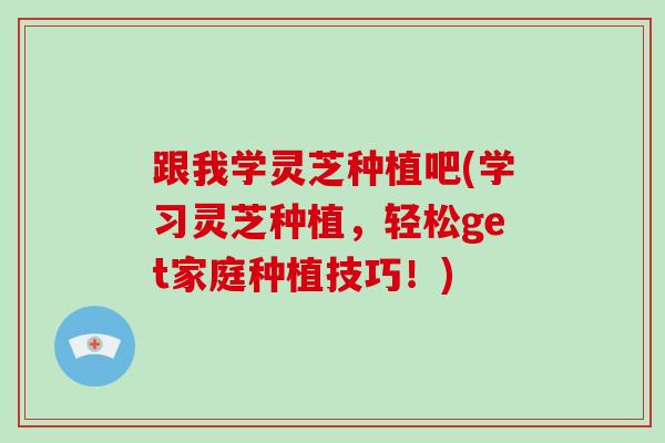 跟我学灵芝种植吧(学习灵芝种植，轻松get家庭种植技巧！)