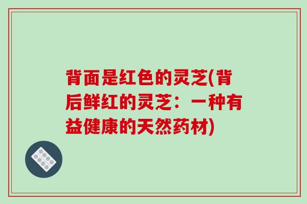 背面是红色的灵芝(背后鲜红的灵芝:一种有益健康的天然药材)