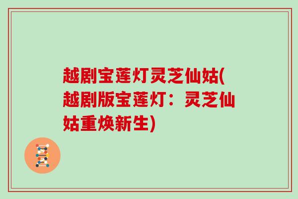 越剧宝莲灯灵芝仙姑(越剧版宝莲灯:灵芝仙姑重焕新生)