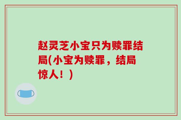 赵灵芝小宝只为赎罪结局(小宝为赎罪，结局惊人！)