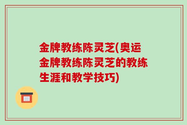 金牌教练陈灵芝(奥运金牌教练陈灵芝的教练生涯和教学技巧)