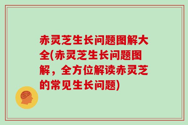 赤灵芝生长问题图解大全(赤灵芝生长问题图解,全方位解读赤灵芝的常见生长问题)