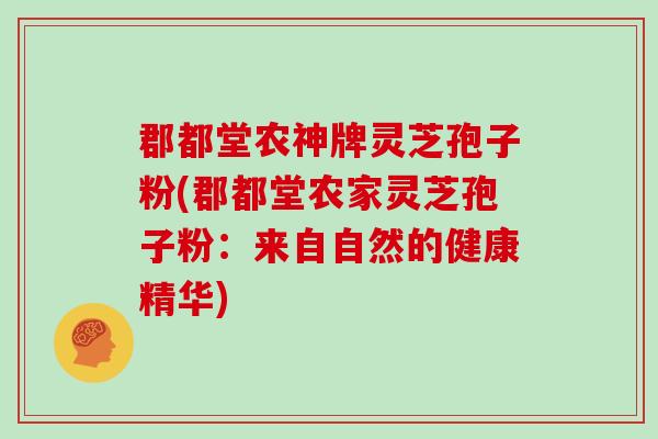 郡都堂农神牌灵芝孢子粉(郡都堂农家灵芝孢子粉:来自自然的健康精华)