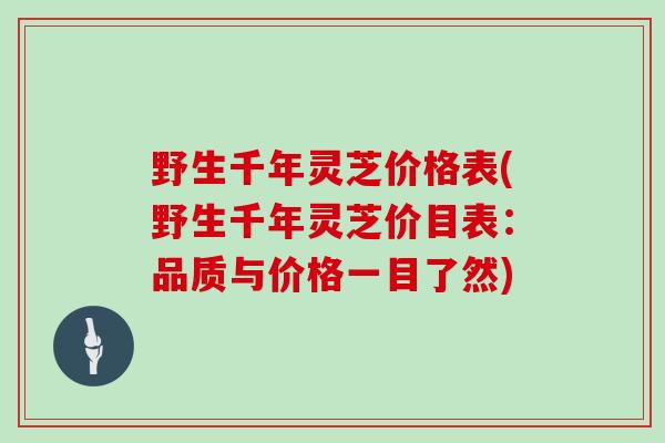 野生千年灵芝价格表(野生千年灵芝价目表:品质与价格一目了然)