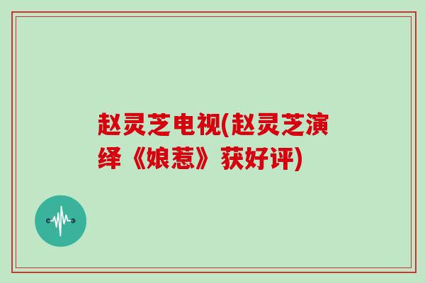 赵灵芝电视(赵灵芝演绎《娘惹》获好评)