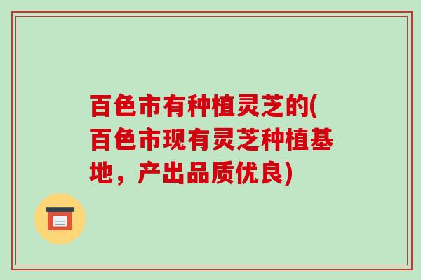 百色市有种植灵芝的(百色市现有灵芝种植基地,产出品质优良)