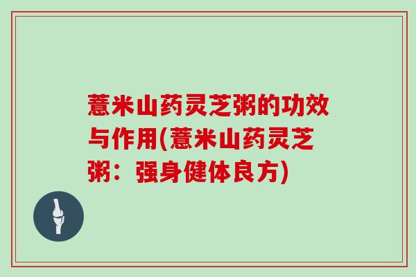 薏米山药灵芝粥的功效与作用(薏米山药灵芝粥:强身健体良方)