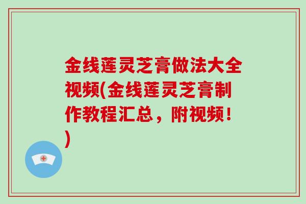 金线莲灵芝膏做法大全视频(金线莲灵芝膏制作教程汇总,附视频!)