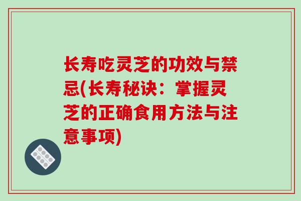 长寿吃灵芝的功效与禁忌(长寿秘诀:掌握灵芝的正确食用方法与注意事项)