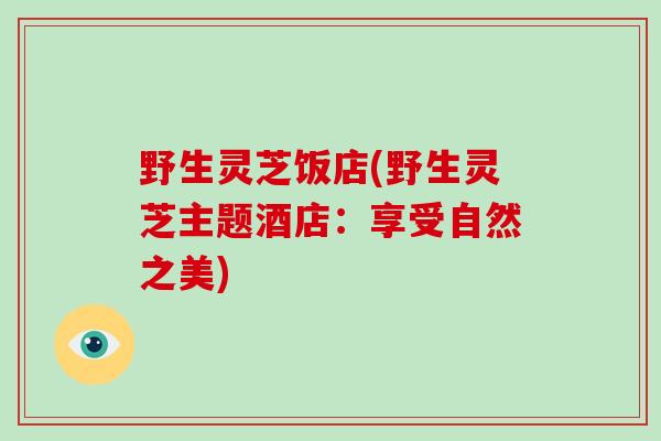 野生灵芝饭店(野生灵芝主题酒店:享受自然之美)