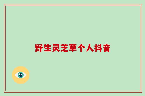野生灵芝草个人抖音