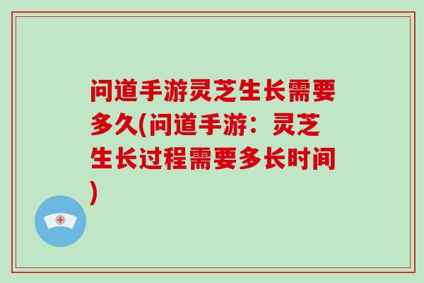 问道手游灵芝生长需要多久(问道手游：灵芝生长过程需要多长时间)