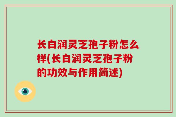 长白润灵芝孢子粉怎么样(长白润灵芝孢子粉的功效与作用简述)