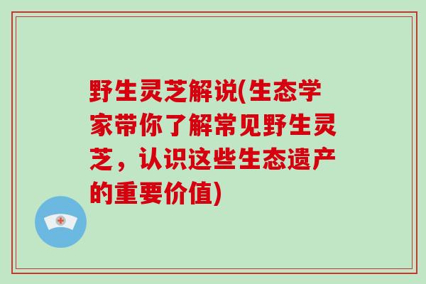 野生灵芝解说(生态学家带你了解常见野生灵芝，认识这些生态遗产的重要价值)