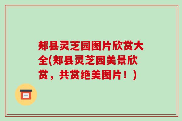 郏县灵芝园图片欣赏大全(郏县灵芝园美景欣赏，共赏绝美图片！)
