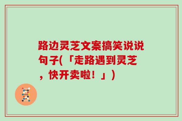 路边灵芝文案搞笑说说句子(「走路遇到灵芝,快开卖啦!」)
