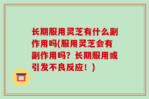 长期服用灵芝有什么副作用吗(服用灵芝会有副作用吗?长期服用或引发不良反应!)