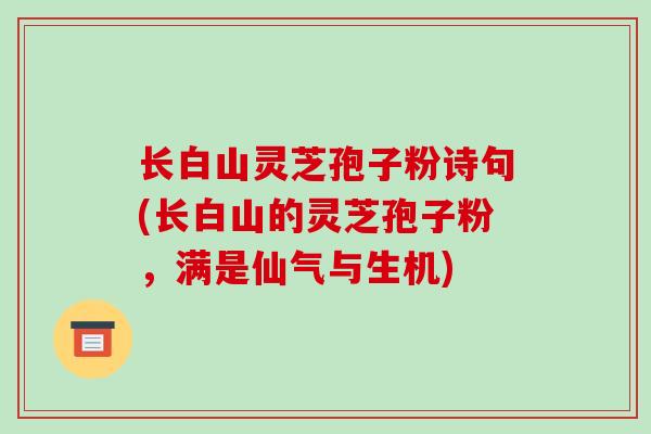 长白山灵芝孢子粉诗句(长白山的灵芝孢子粉,满是仙气与生机)