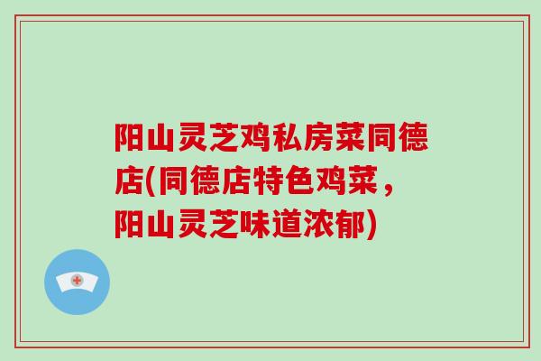 阳山灵芝鸡私房菜同德店(同德店特色鸡菜,阳山灵芝味道浓郁)