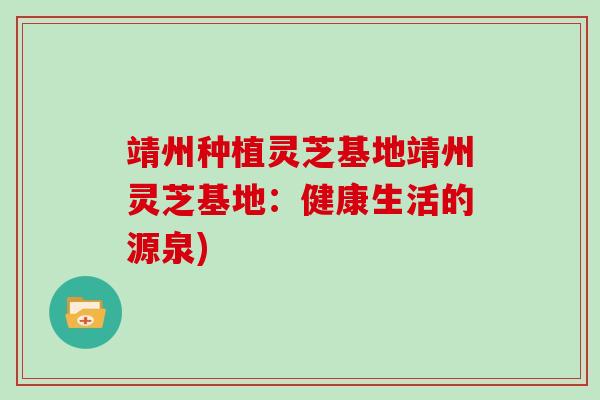 靖州种植灵芝基地靖州灵芝基地:健康生活的源泉)