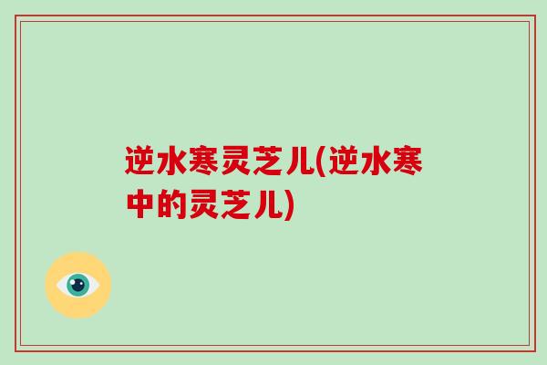 逆水寒灵芝儿(逆水寒中的灵芝儿)