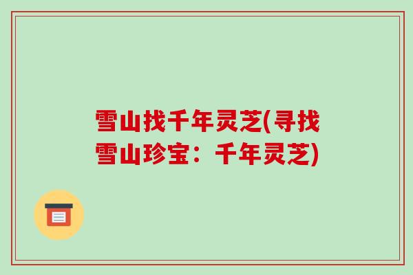雪山找千年灵芝(寻找雪山珍宝：千年灵芝)
