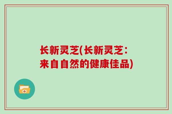 长新灵芝(长新灵芝：来自自然的健康佳品)